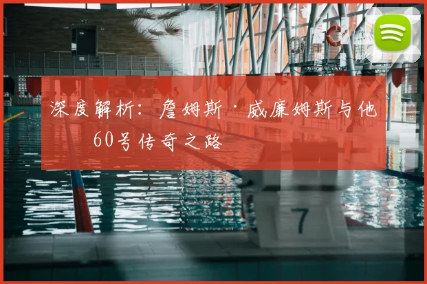 深度解析：詹姆斯·威廉姆斯与他的60号传奇之路