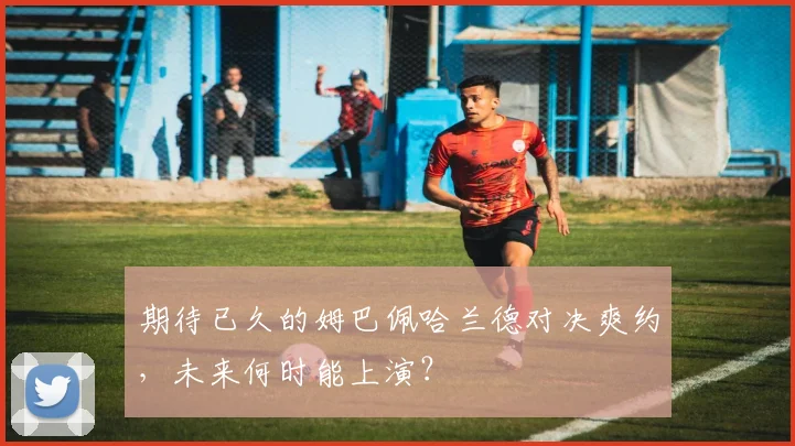期待已久的姆巴佩哈兰德对决爽约，未来何时能上演？