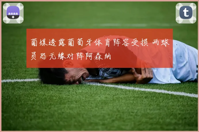 葡媒透露葡萄牙体育阵容受损 两球员恐无缘对阵阿森纳