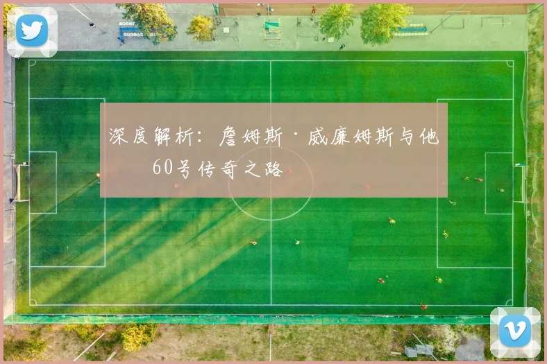 深度解析：詹姆斯·威廉姆斯与他的60号传奇之路