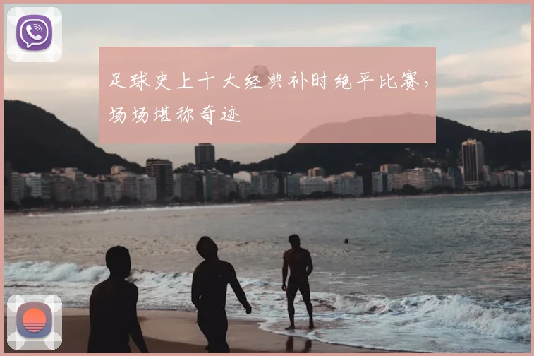 足球史上十大经典补时绝平比赛，场场堪称奇迹
