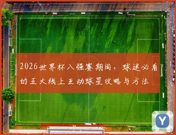 2026世界杯八强赛期间,球迷必看的五大线上互动球星攻略与方法
