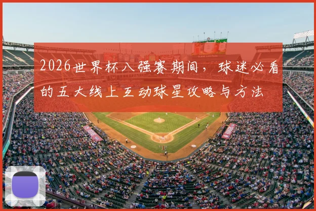2026世界杯八强赛期间，球迷必看的五大线上互动球星攻略与方法