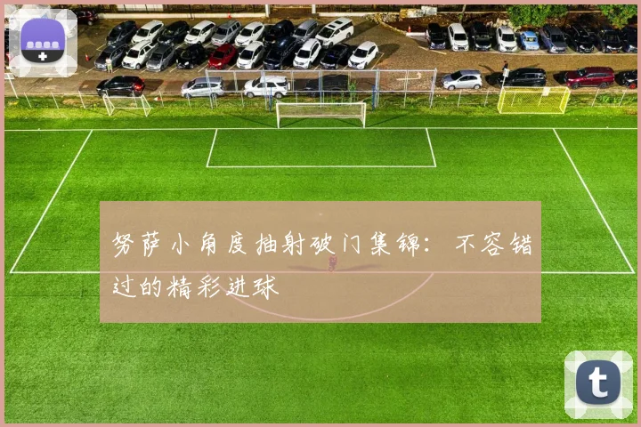 努萨小角度抽射破门集锦：不容错过的精彩进球