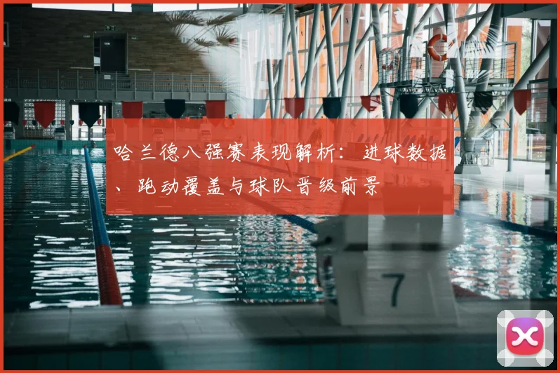 哈兰德八强赛表现解析:进球数据、跑动覆盖与球队晋级前景